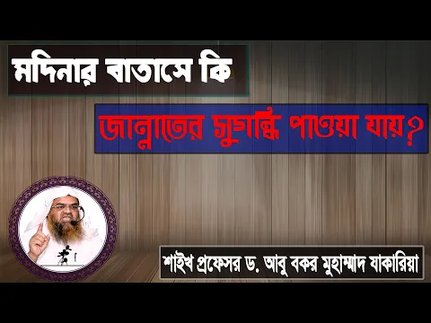 প্রশ্ন : মদিনার বাতাসে কি জান্নাতের সুগন্ধি পাওয়া যায়? শাইখ প্রফেসর ড. আবু বকর মুহাম্মাদ যাকারিয়া