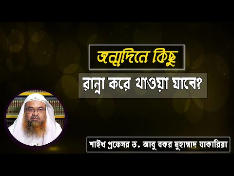 প্রশ্ন : জন্মদিনে কিছু রান্না করে খাওয়া যাবে? শাইখ প্রফেসর ড. আবু বকর মুহাম্মাদ যাকারিয়া