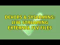 DevOps SysAdmins Live streaming external FLV files 2 Solutions