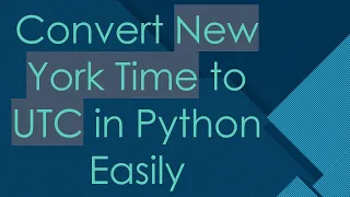 Convert New York Time to UTC in Python Easily