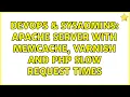 DevOps SysAdmins Apache Server with memcache varnish and php slow request times 2 Solutions