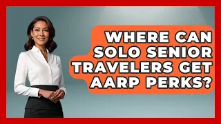 Where Can Solo Senior Travelers Get AARP Perks - Senior Travel Expert Guide