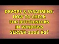 DevOps SysAdmins How to check for bottlenecks in Windows Server 2008 R2 5 Solutions