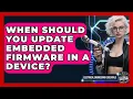 When Should You Update Embedded Firmware in a Device Electrical Engineering Essentials News