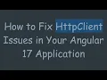 How to Fix HttpClient Issues in Your Angular 17 Application