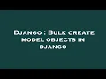 Django Bulk create model objects in django