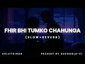 Lagu Phir Bhi Tumko Chaahunga (Slowed + Reverb) | Arijit Singh, Shashaa Tirupati | Half Girlfriend |