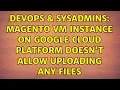 DevOps SysAdmins Magento VM Instance on Google Cloud Platform doesn t allow uploading any files