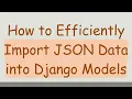 How to Efficiently Import JSON Data into Django Models