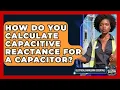 How Do You Calculate Capacitive Reactance For A Capacitor - Electrical Engineering Essentials
