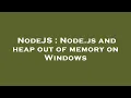 NodeJS Node js and heap out of memory on Windows