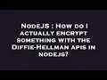 NodeJS How do I actually encrypt something with the Diffie-Hellman apis in nodejs