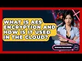 What Is AES Encryption And How Is It Used In The Cloud - Emerging Tech Insider