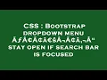 CSS Bootstrap dropdown menu A A A aEsA A a A stay open if search bar is focused