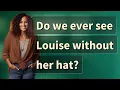 Do we ever see Louise without her hat