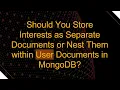 Should You Store Interests as Separate Documents or Nest Them within User Documents in MongoDB