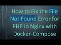 How to Fix the File Not Found Error for PHP in Nginx with Docker-Compose
