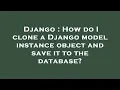 Django How do I clone a Django model instance object and save it to the database