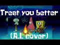 Treat you better Full Version spongebob, patrick, and squidward A I cover
