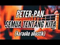 Download Lagu SEMUA TENTANG KITA | PETERPAN (karaoke akustik)