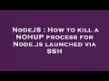 NodeJS How to kill a NOHUP process for Node js launched via SSH