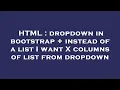 HTML dropdown in bootstrap instead of a list I want X columns of list from dropdown