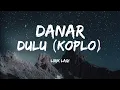 Download Lagu Danar - Dulu versi KOPLO (lirik lagu)