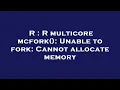 R R multicore mcfork Unable to fork Cannot allocate memory