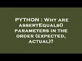 PYTHON Why are assertEquals parameters in the order expected actual
