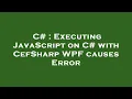 C Executing JavaScript on C with CefSharp WPF causes Error