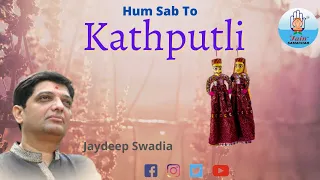 hum sab to kathputli hai jaydeep swadia
