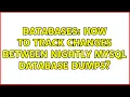 Databases How to track changes between nightly MySQL database dumps 2 Solutions