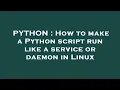 PYTHON How to make a Python script run like a service or daemon in Linux