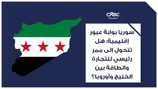 سوريا بوابة عبور إقليمية: هل تتحول إلى ممر رئيسي للتجارة والطاقة بين الخليج وأوروبا؟