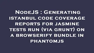 NodeJS Generating istanbul code coverage reports for jasmine tests run via grunt on a browserify