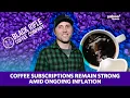 Coffee subscriptions remain strong amid ongoing inflation