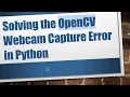 Solving the OpenCV Webcam Capture Error in Python