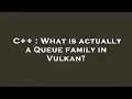 C What is actually a Queue family in Vulkan