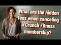 What are the hidden fees when canceling a Crunch Fitness membership