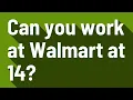 Can you work at Walmart at 14