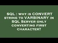 SQL why is CONVERT string to VARBINARY in SQL Server only converting first character