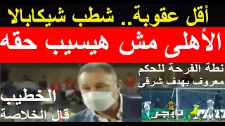 الأهلى مش هيسيب حقه الخطيب قالها والدورى هيرجع أقل عقوبة لشيكا الشطب وفرحة الحكم فضحتهم علاء صادق 