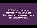 PYTHON How to import a module in Python with importlib import - module
