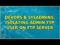 DevOps SysAdmins Isolating Admin FTP user on FTP server