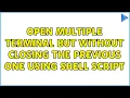 Open multiple terminal but without closing the previous one using shell script