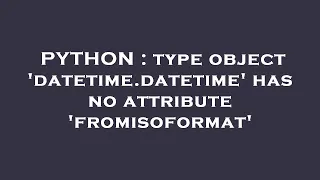 PYTHON type object datetime datetime has no attribute fromisoformat