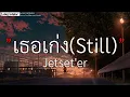 เธอเก่ง(Still) - Jetset'er(เนื้อเพลง)