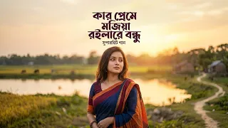 কার প্রেমে মজিয়া রইলারে বন্ধু