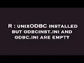 R unixODBC installed but odbcinst ini and odbc ini are empty