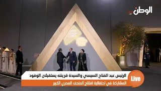 بث مباشر انطلاق احتفالية افتتاح المتحف المصري الكبير بحضور الرئيس عبدالفتاح السيسي 